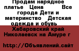 Продам нарядное платье › Цена ­ 500 - Все города Дети и материнство » Детская одежда и обувь   . Хабаровский край,Николаевск-на-Амуре г.